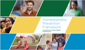 Homelessness Prevention Framework - A Companion to the Home Together Community Plan. Cover is Green/Yellow/Blue with photos of people making the word HOME slashed across the bottom right corner and below it the cover is an orange triangle.