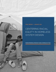 Centering Racial Equity in Homeless System Design. Final Report - January 2021. Oakland-Berkeley-Alameda County Continuum of Care. Cover of report has B&W photo of homeless women sharing a tent.